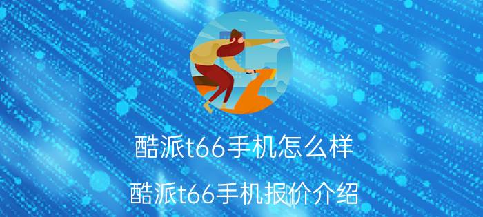 酷派t66手机怎么样 酷派t66手机报价介绍